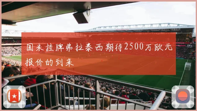国米挂牌弗拉泰西期待2500万欧元报价的到来