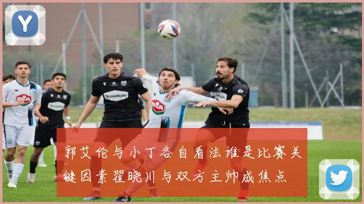 郭艾伦与小丁各自看法谁是比赛关键因素翟晓川与双方主帅成焦点