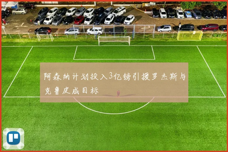 阿森纳计划投入3亿镑引援罗杰斯与克鲁皮成目标