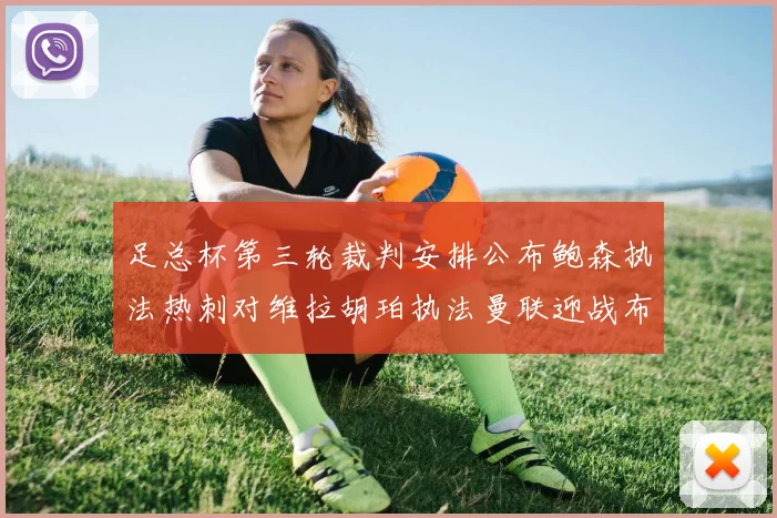 足总杯第三轮裁判安排公布鲍森执法热刺对维拉胡珀执法曼联迎战布莱顿