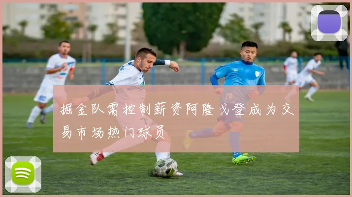 掘金队需控制薪资阿隆戈登成为交易市场热门球员