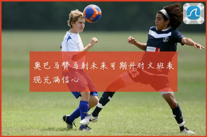 奥巴马赞马刺未来可期并对文班表现充满信心