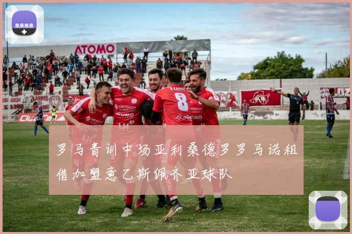 罗马青训中场亚利桑德罗罗马诺租借加盟意乙斯佩齐亚球队