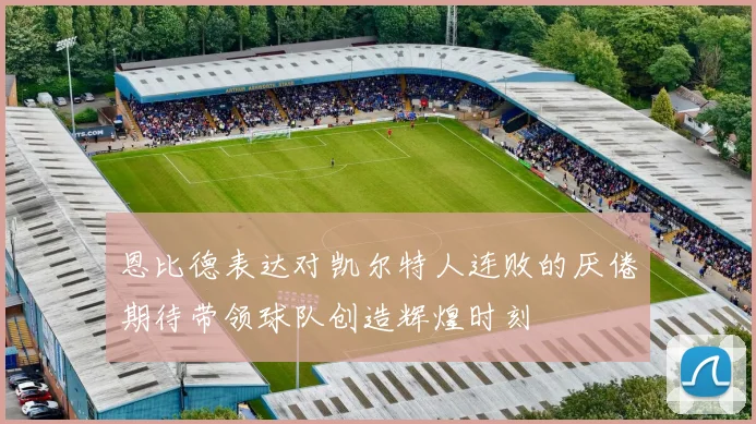 恩比德表达对凯尔特人连败的厌倦期待带领球队创造辉煌时刻