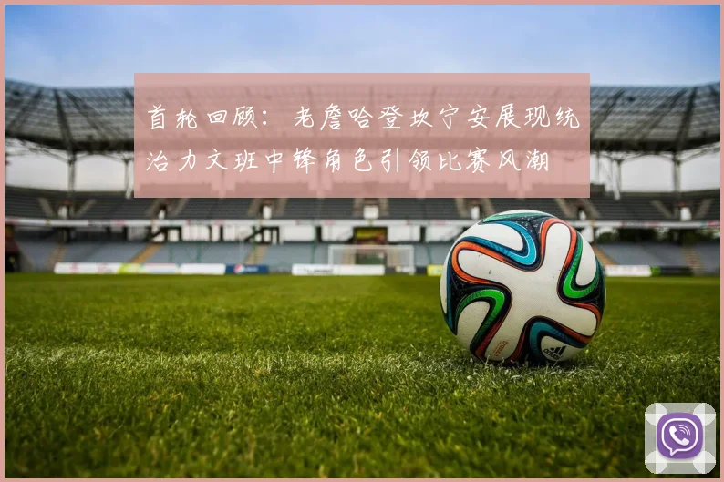 首轮回顾：老詹哈登坎宁安展现统治力文班中锋角色引领比赛风潮