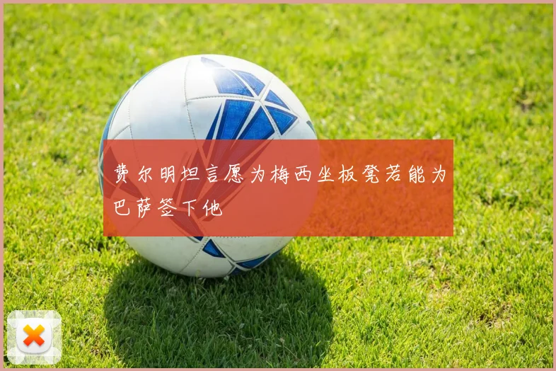 费尔明坦言愿为梅西坐板凳若能为巴萨签下他