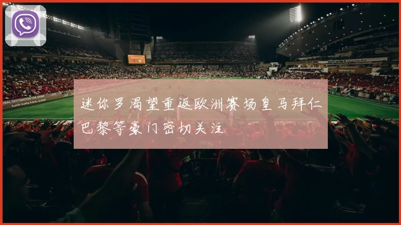 迷你罗渴望重返欧洲赛场皇马拜仁巴黎等豪门密切关注