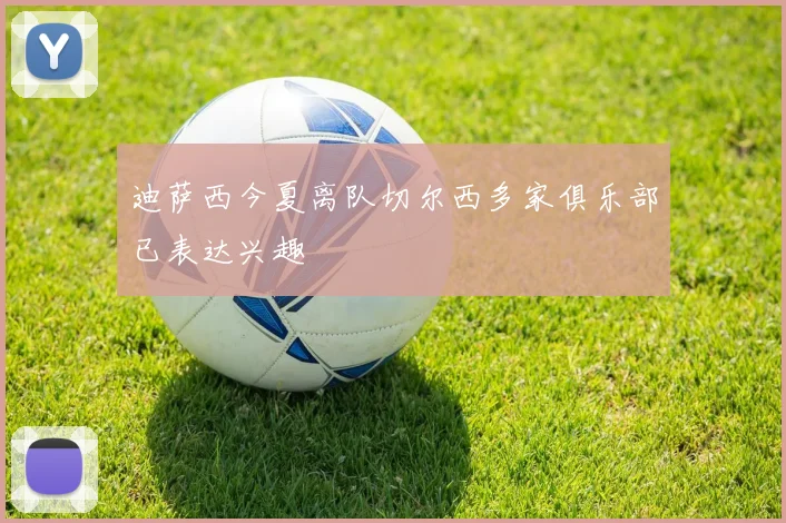 迪萨西今夏离队切尔西多家俱乐部已表达兴趣