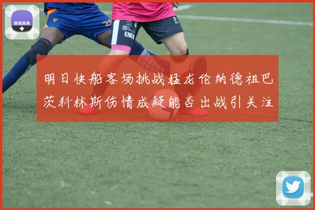 明日快船客场挑战猛龙伦纳德祖巴茨科林斯伤情成疑能否出战引关注