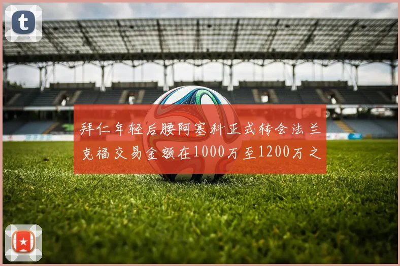 拜仁年轻后腰阿塞科正式转会法兰克福交易金额在1000万至1200万之间