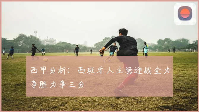 西甲分析：西班牙人主场迎战全力争胜力争三分