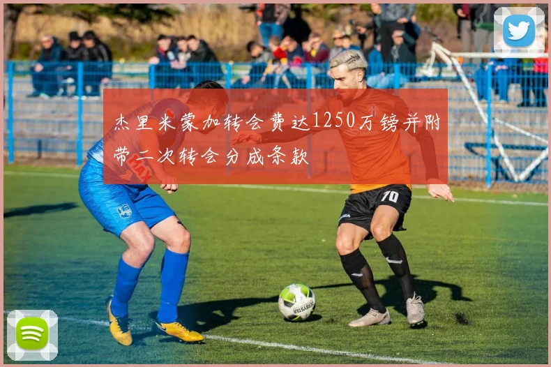杰里米蒙加转会费达1250万镑并附带二次转会分成条款