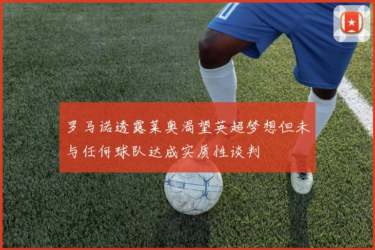 罗马诺透露莱奥渴望英超梦想但未与任何球队达成实质性谈判