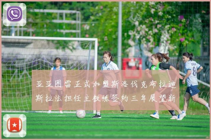 亚亚图雷正式加盟斯洛伐克布拉迪斯拉法担任主教练签约三年展望新篇章