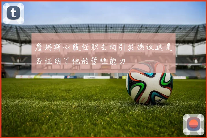 詹姆斯心腹任职去向引发热议这是否证明了他的管理能力