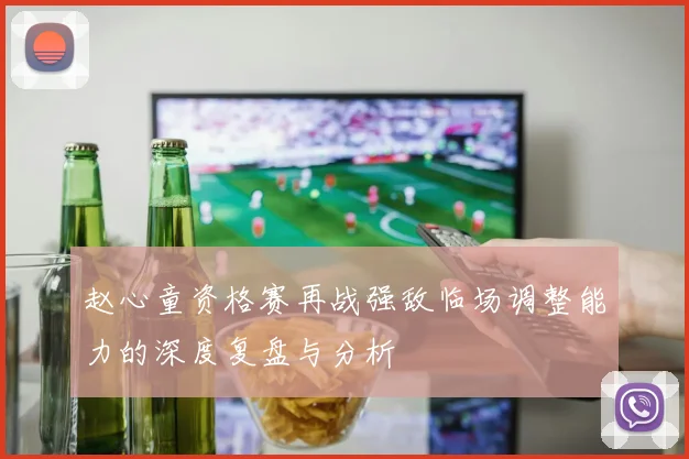 赵心童资格赛再战强敌临场调整能力的深度复盘与分析